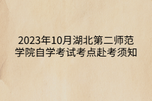 2023年10月湖北第二師范學院自學考試考點赴考須知