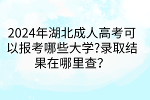 2024年湖北成人高考可以報考哪些大學?錄取結(jié)果在哪里查？