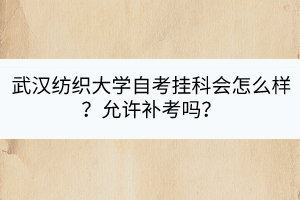 武漢紡織大學(xué)自考掛科會怎么樣？允許補(bǔ)考嗎？