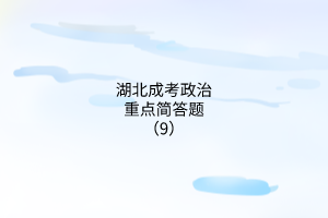 湖北成考政治重點(diǎn)簡(jiǎn)答題（9）