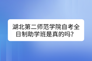 湖北第二師范學(xué)院自考全日制助學(xué)班是真的嗎？