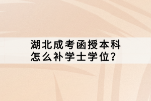 湖北成考函授本科怎么補學士學位？