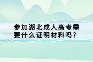 參加湖北成人高考需要什么證明材料嗎？