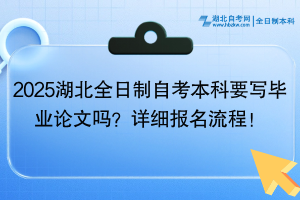 2025湖北全日制自考本科要寫畢業(yè)論文嗎？詳細(xì)報(bào)名流程！