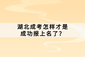 湖北成考怎樣才是成功報(bào)上名了？