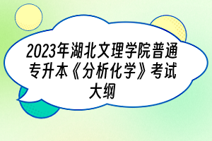 2023年湖北文理學(xué)院普通專升本《分析化學(xué)》考試大綱