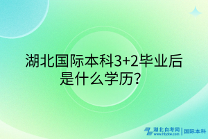 湖北國際本科3+2畢業(yè)后是什么學(xué)歷？