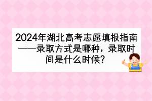 2024年湖北高考錄取方式是哪種？錄取時(shí)間是什么時(shí)候？