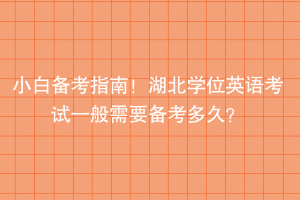 小白備考指南！湖北學(xué)位英語考試一般需要備考多久？