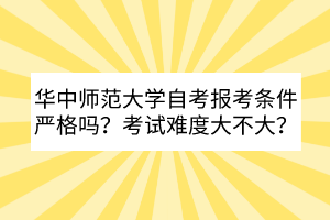 華中師范大學(xué)自考報(bào)考條件嚴(yán)格嗎？考試難度大不大？