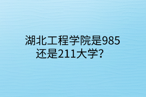 湖北工程學院是985還是211大學？