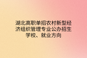 湖北高職單招農(nóng)村新型經(jīng)濟(jì)組織管理專業(yè)公辦招生學(xué)校、就業(yè)方向