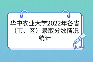 華中農(nóng)業(yè)大學(xué)2022年各?。ㄊ?、區(qū)）錄取分?jǐn)?shù)情況統(tǒng)計(jì)