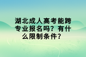 湖北成人高考能跨專業(yè)報(bào)名嗎？有什么限制條件？