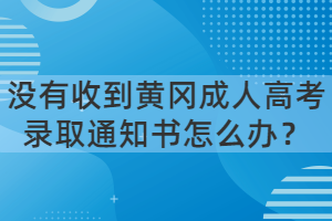 沒(méi)有收到黃岡成人高考錄取通知書(shū)怎么辦？