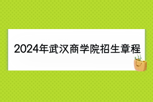 2024年武漢商學(xué)院招生章程