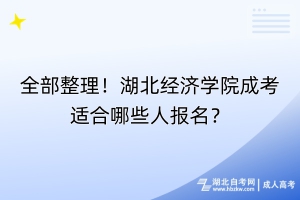 全部整理！湖北經濟學院成考適合哪些人報名？