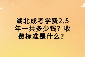 湖北成考學費2.5年一共多少錢？收費標準是什么？