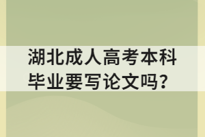 湖北成人高考本科畢業(yè)要寫論文嗎？