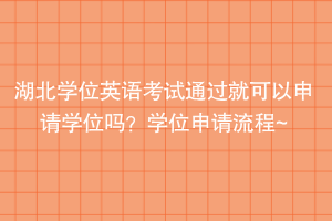 湖北學(xué)位英語考試通過就可以申請學(xué)位嗎？學(xué)位申請流程~