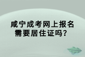 咸寧成考網(wǎng)上報(bào)名需要居住證嗎？