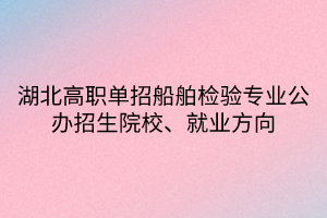 湖北高職單招船舶檢驗(yàn)專業(yè)公辦招生院校、就業(yè)方向