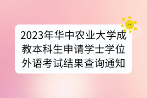 2023年華中農(nóng)業(yè)大學(xué)成教本科生申請(qǐng)學(xué)士學(xué)位外語(yǔ)考試結(jié)果查詢(xún)通知