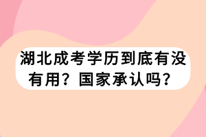 湖北成考學歷到底有沒有用？國家承認嗎？