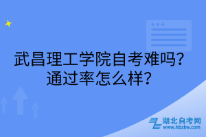 武昌理工學(xué)院自考難嗎？通過(guò)率怎么樣？