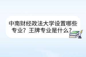 中南財(cái)經(jīng)政法大學(xué)設(shè)置哪些專(zhuān)業(yè)？王牌專(zhuān)業(yè)是什么？