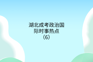 湖北成考政治國際時(shí)事熱點(diǎn)（6）