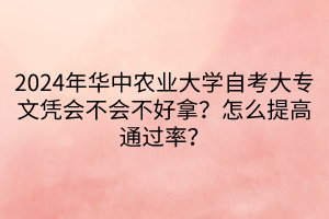 2024年華中農(nóng)業(yè)大學自考大專文憑會不會不好拿？怎么提高通過率？