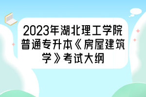 2023年湖北理工學院普通專升本《房屋建筑學》考試大綱