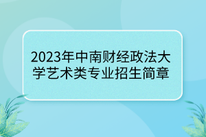 2023年中南財(cái)經(jīng)政法大學(xué)藝術(shù)類(lèi)專(zhuān)業(yè)招生簡(jiǎn)章