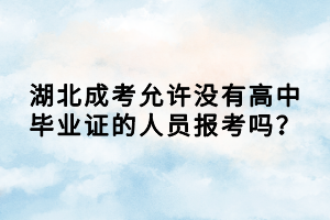 湖北成考允許沒(méi)有高中畢業(yè)證的人員報(bào)考嗎？