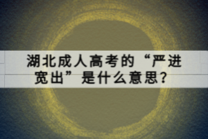 湖北成人高考的“嚴(yán)進(jìn)寬出”是什么意思？