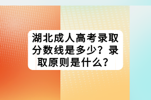 湖北成人高考錄取分?jǐn)?shù)線是多少？錄取原則是什么？