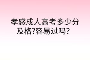 孝感成人高考多少分及格?容易過嗎？