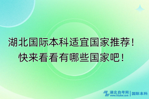 湖北國際本科適宜國家推薦！快來看看有哪些國家吧！