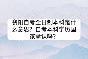 襄陽自考全日制本科是什么意思？自考本科學歷國家承認嗎？