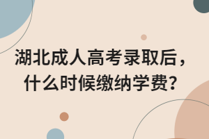 湖北成人高考錄取后，什么時候繳納學(xué)費？