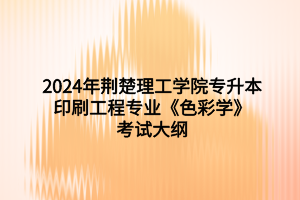 2024年荊楚理工學(xué)院專升本印刷工程專業(yè)《色彩學(xué)》考試大綱