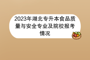 2023年湖北專升本食品質(zhì)量與安全專業(yè)及院校報考情況