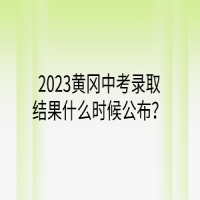 2023黃岡中考錄取結(jié)果什么時(shí)候公布？