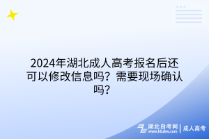 2024年湖北成人高考報(bào)名后還可以修改信息嗎？需要現(xiàn)場確認(rèn)嗎？