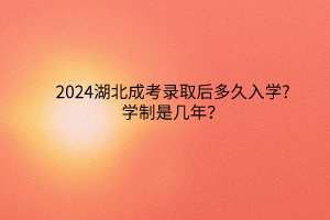 2024湖北成考錄取后多久入學?學制是幾年？