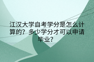 江漢大學(xué)自考學(xué)分是怎么計算的？多少學(xué)分才可以申請畢業(yè)？