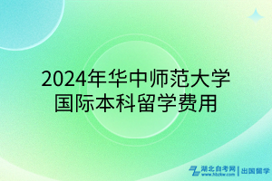 2024年華中師范大學(xué)國際本科留學(xué)費用