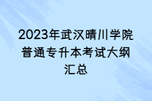 2023年武漢晴川學(xué)院普通專升本考試大綱匯總