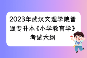 2023年武漢文理學院普通專升本《小學教育學》考試大綱